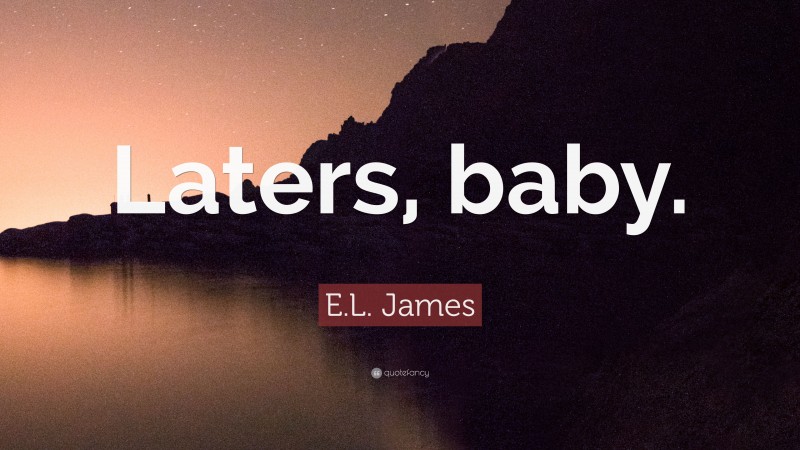 E.L. James Quote: “Laters, baby.”