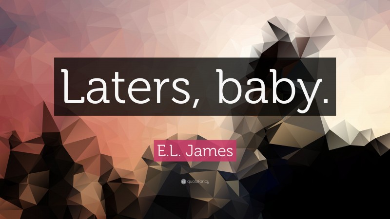 E.L. James Quote: “Laters, baby.”