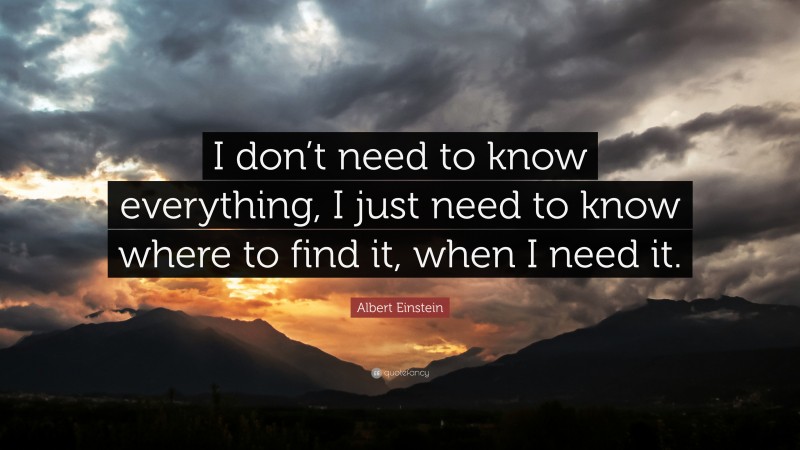 Albert Einstein Quote: “I don’t need to know everything, I just need to know where to find it, when I need it.”