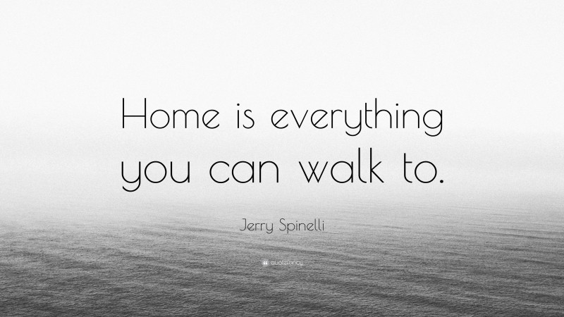 Jerry Spinelli Quote: “Home is everything you can walk to.”