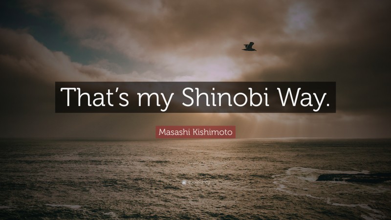 Masashi Kishimoto Quote: “That’s my Shinobi Way.”