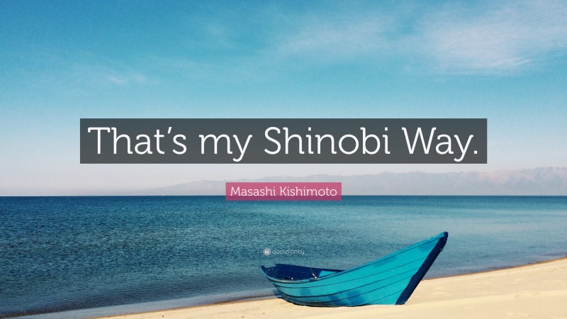 Masashi Kishimoto Quote: “That’s my Shinobi Way.”