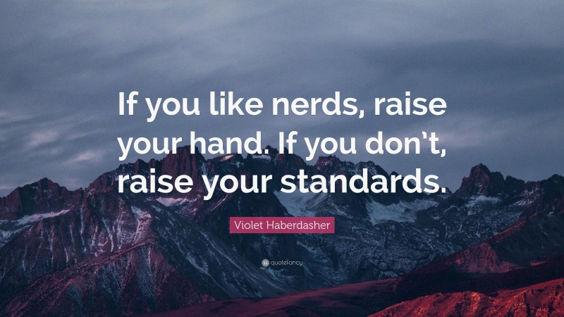 Violet Haberdasher Quote: “If you like nerds, raise your hand. If you don’t, raise your standards.”