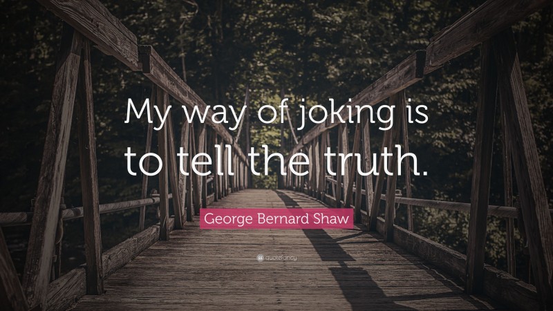 George Bernard Shaw Quote: “My way of joking is to tell the truth.”