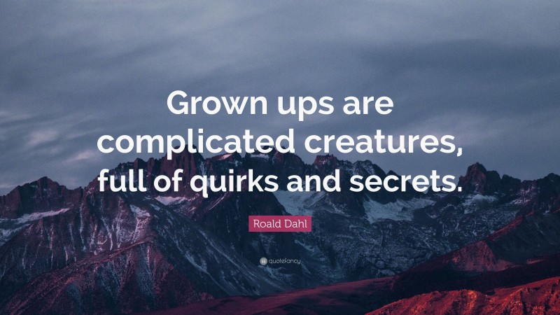 Roald Dahl Quote: “Grown ups are complicated creatures, full of quirks and secrets.”