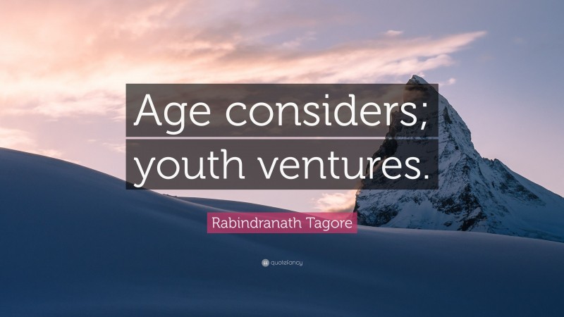 Rabindranath Tagore Quote: “Age considers; youth ventures.”