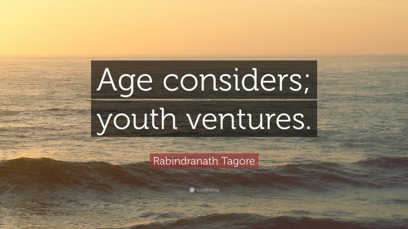 Rabindranath Tagore Quote: “Age considers; youth ventures.”