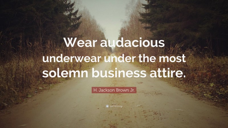 H. Jackson Brown Jr. Quote: “Wear audacious underwear under the most solemn business attire.”