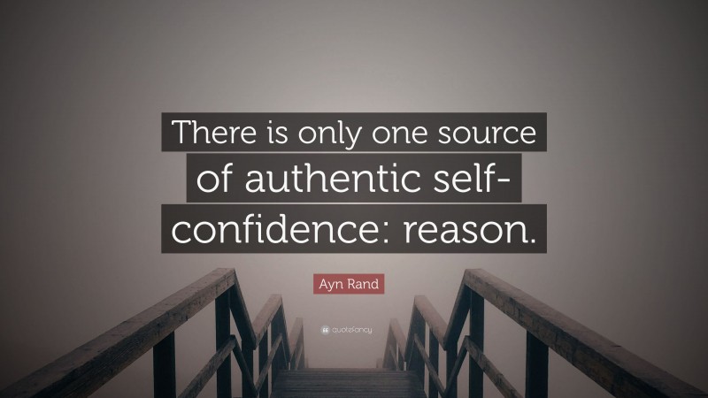 Ayn Rand Quote: “There is only one source of authentic self-confidence: reason.”