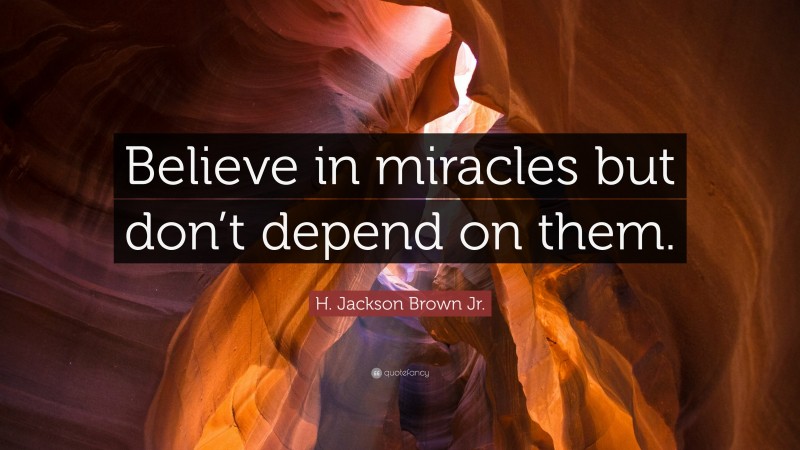 H. Jackson Brown Jr. Quote: “Believe in miracles but don’t depend on them.”
