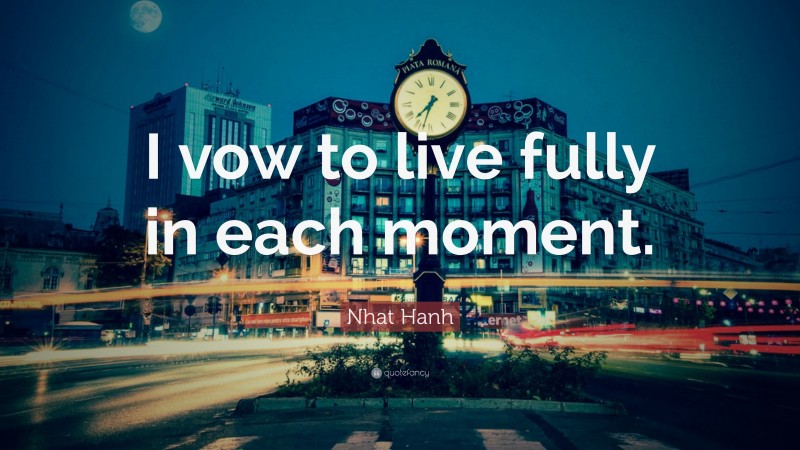 Nhat Hanh Quote: “I vow to live fully in each moment.”