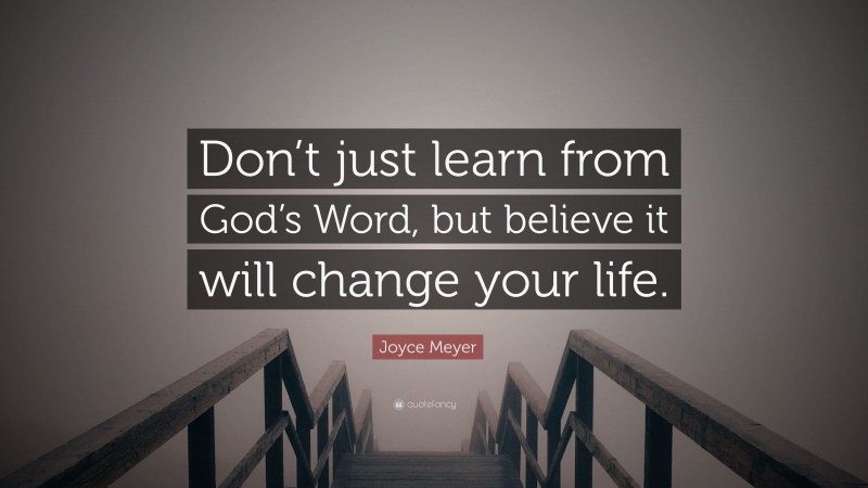 Joyce Meyer Quote: “Don’t just learn from God’s Word, but believe it will change your life.”
