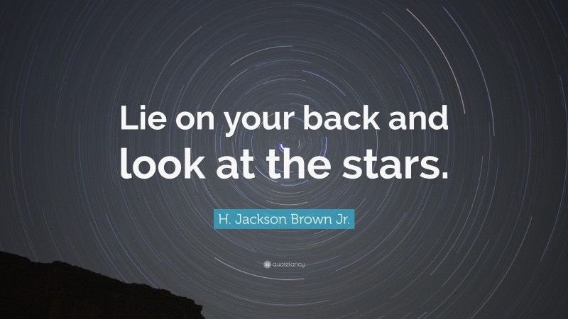 H. Jackson Brown Jr. Quote: “Lie on your back and look at the stars.”