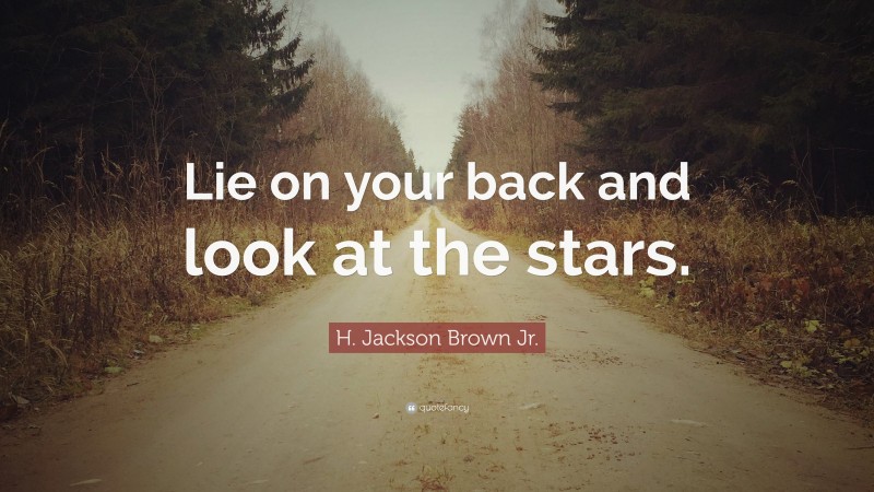 H. Jackson Brown Jr. Quote: “Lie on your back and look at the stars.”