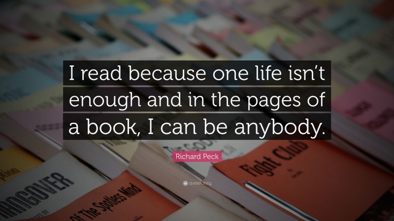 Richard Peck Quote: “I read because one life isn’t enough and in the pages of a book, I can be anybody.”