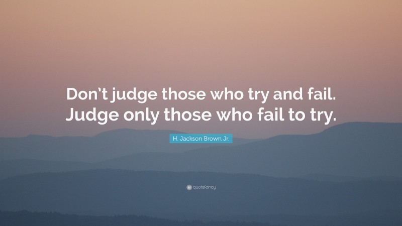 H. Jackson Brown Jr. Quote: “Don’t judge those who try and fail. Judge only those who fail to try.”