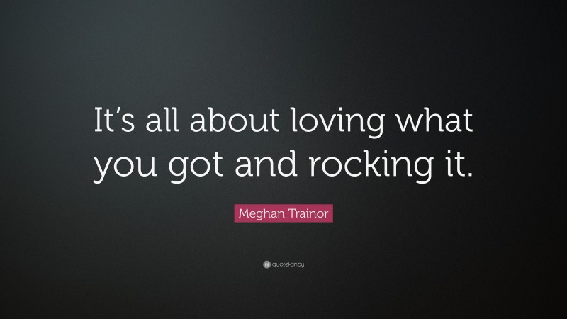 Meghan Trainor Quote: “It’s all about loving what you got and rocking it.”