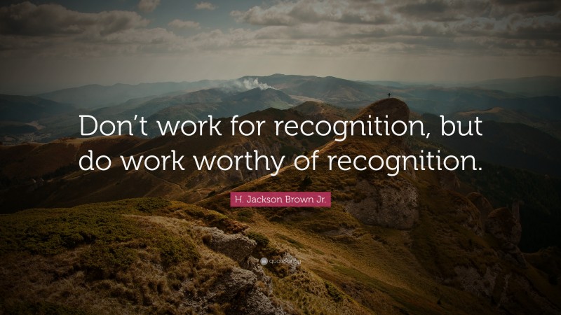 H. Jackson Brown Jr. Quote: “Don’t work for recognition, but do work ...