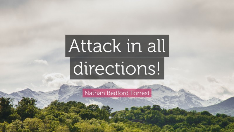 Nathan Bedford Forrest Quote: “Attack in all directions!”