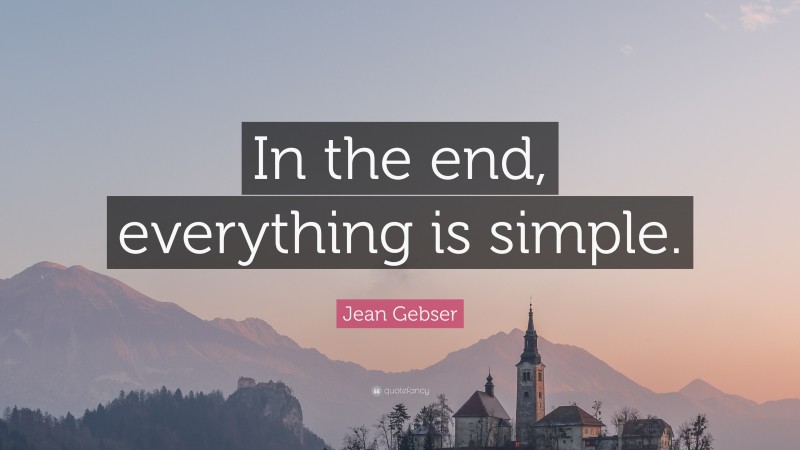 Jean Gebser Quote: “In the end, everything is simple.”