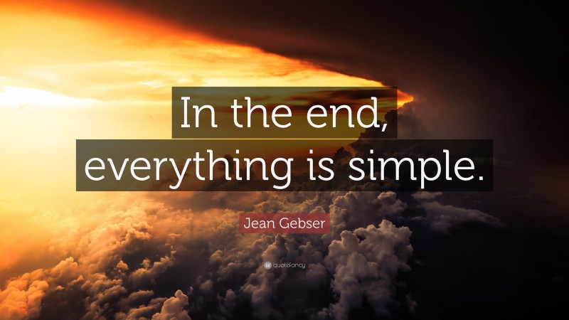 Jean Gebser Quote: “In the end, everything is simple.”