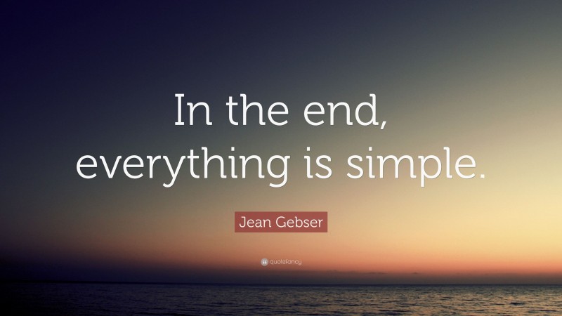 Jean Gebser Quote: “In the end, everything is simple.”