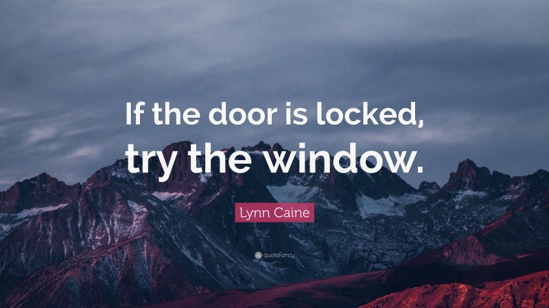 Lynn Caine Quote: “If the door is locked, try the window.”