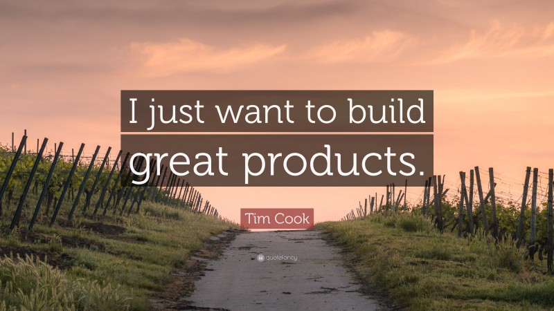 Tim Cook Quote: “I just want to build great products.”