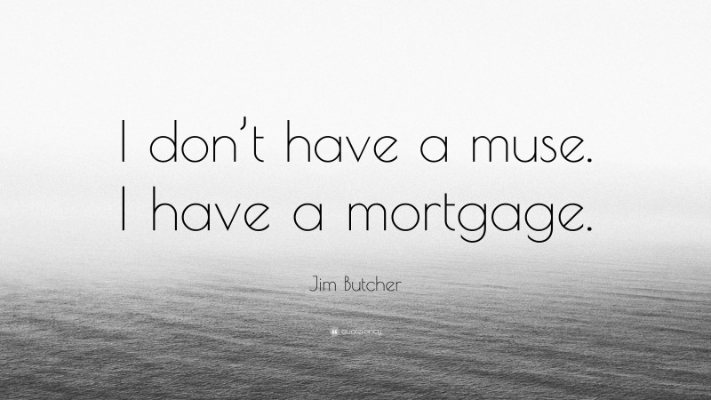 Jim Butcher Quote: “I don’t have a muse. I have a mortgage.”