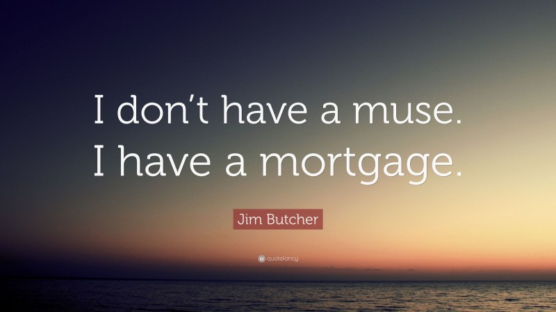 Jim Butcher Quote: “I don’t have a muse. I have a mortgage.”