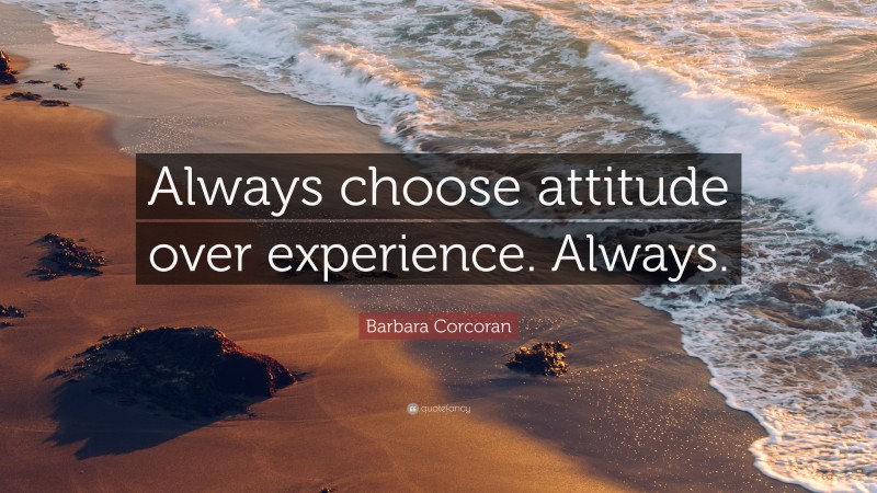 Barbara Corcoran Quote: “Always choose attitude over experience. Always.”