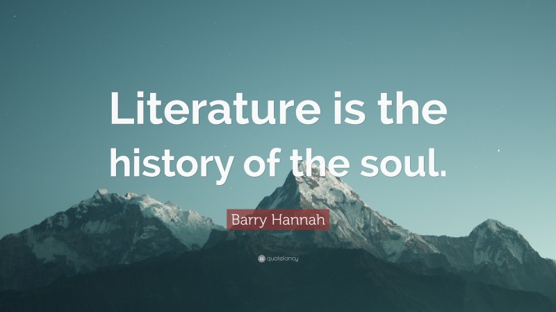 Barry Hannah Quote: “Literature is the history of the soul.”