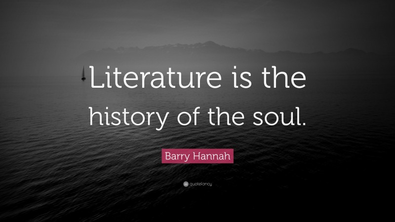 Barry Hannah Quote: “Literature is the history of the soul.”