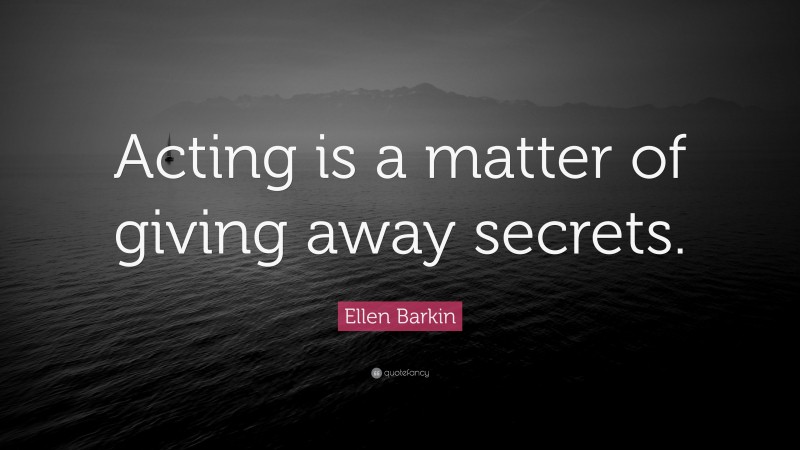 Ellen Barkin Quote: “Acting is a matter of giving away secrets.”