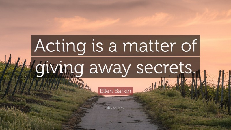Ellen Barkin Quote: “Acting is a matter of giving away secrets.”