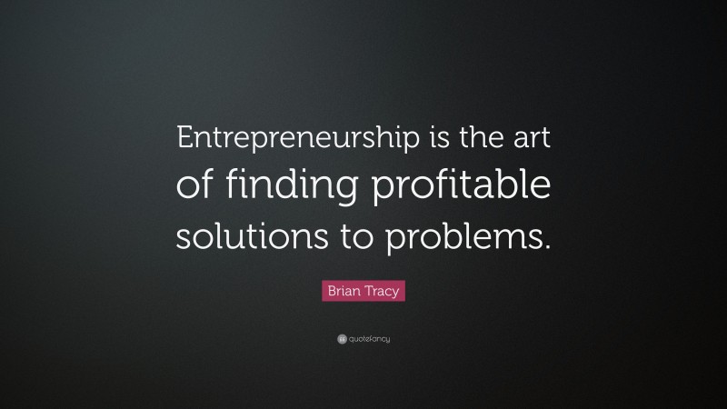 Brian Tracy Quote: “Entrepreneurship is the art of finding profitable solutions to problems.”