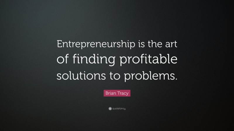 Brian Tracy Quote: “Entrepreneurship is the art of finding profitable ...
