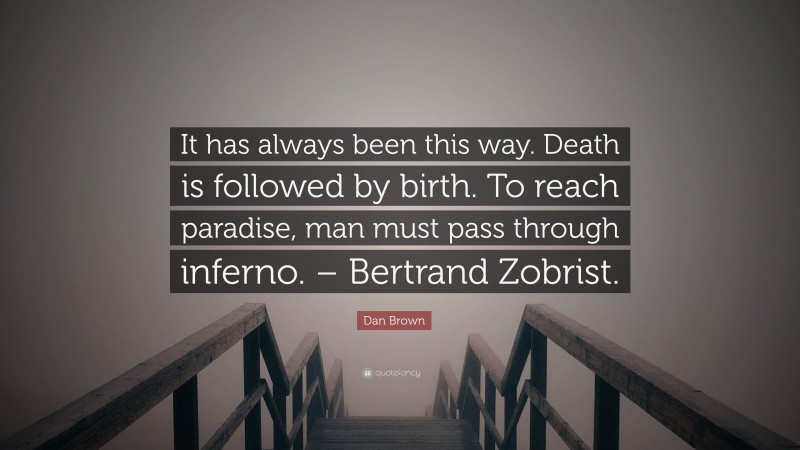 Dan Brown Quote: “It has always been this way. Death is followed by birth. To reach paradise, man must pass through inferno. – Bertrand Zobrist.”