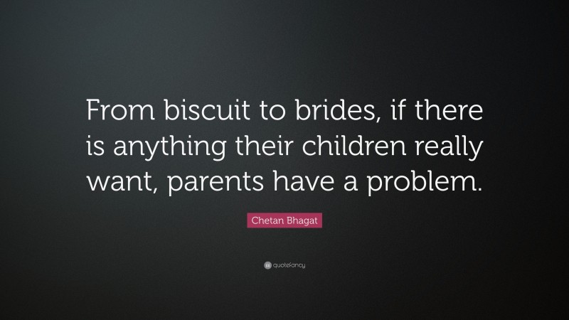Chetan Bhagat Quote: “From biscuit to brides, if there is anything their children really want, parents have a problem.”