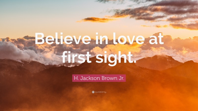 H. Jackson Brown Jr. Quote: “Believe in love at first sight.”
