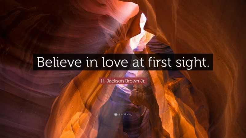 H. Jackson Brown Jr. Quote: “Believe in love at first sight.”