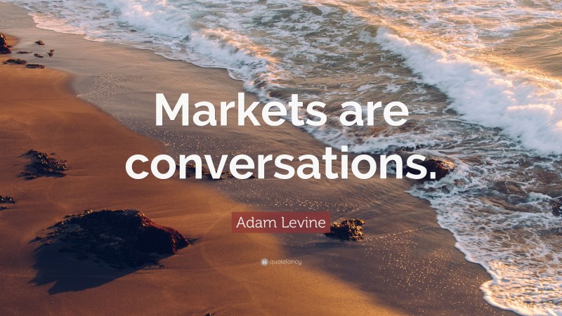 Adam Levine Quote: “Markets are conversations.”