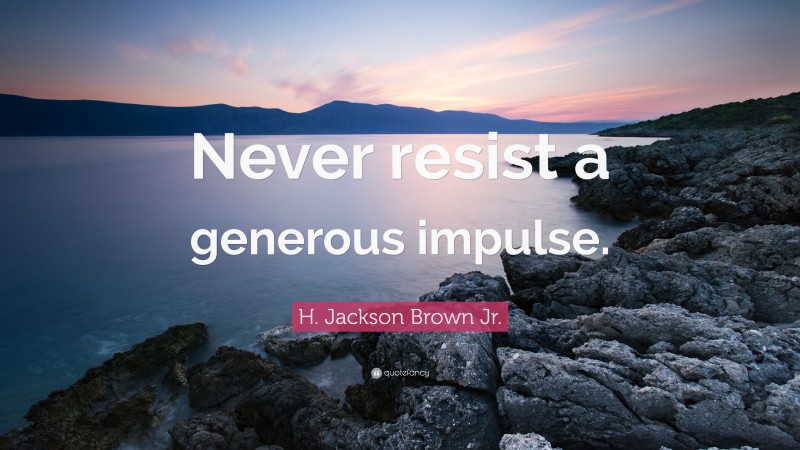 H. Jackson Brown Jr. Quote: “Never resist a generous impulse.”