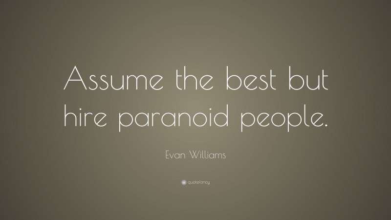 Evan Williams Quote: “Assume the best but hire paranoid people.”