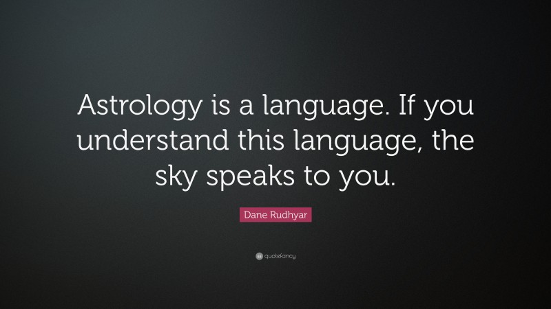 Dane Rudhyar Quote: “Astrology is a language. If you understand this language, the sky speaks to you.”