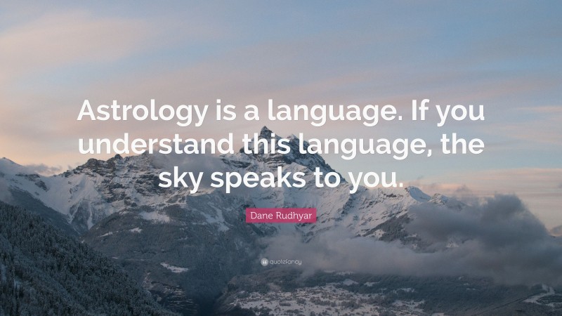 Dane Rudhyar Quote: “Astrology is a language. If you understand this language, the sky speaks to you.”