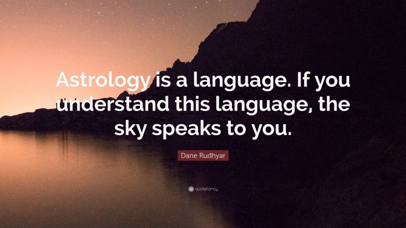 Dane Rudhyar Quote: “Astrology is a language. If you understand this language, the sky speaks to you.”
