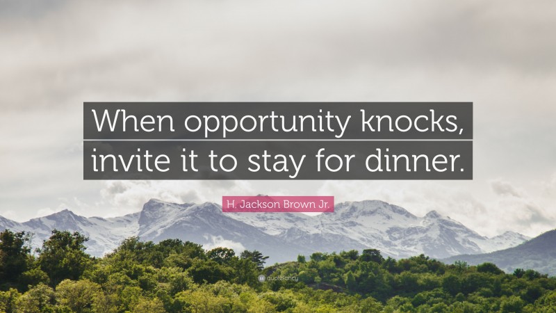 H. Jackson Brown Jr. Quote: “When opportunity knocks, invite it to stay for dinner.”