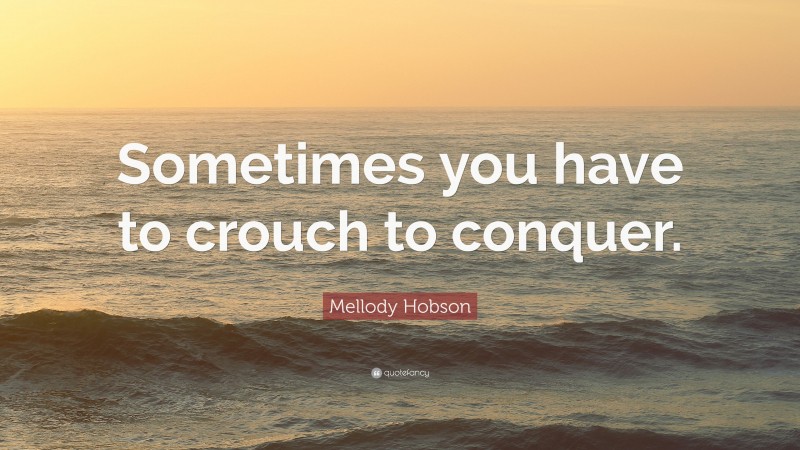 Mellody Hobson Quote: “Sometimes you have to crouch to conquer.”