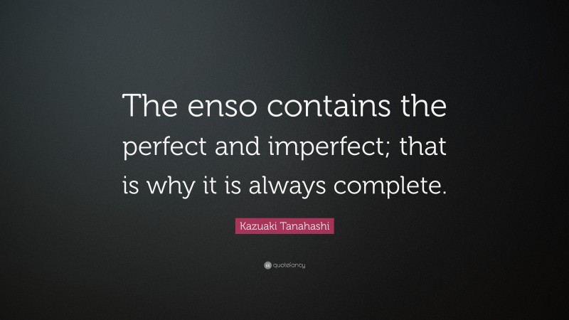 Kazuaki Tanahashi Quote: “The enso contains the perfect and imperfect; that is why it is always complete.”